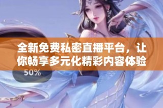 全新免費私密直播平臺，讓你暢享多元化精彩內容體驗