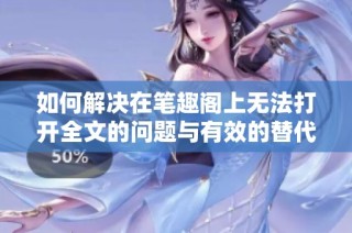 如何解決在筆趣閣上無法打開全文的問題與有效的替代方案解析