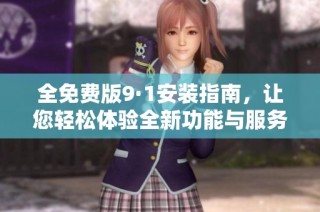 全免費版9·1安裝指南，讓您輕松體驗全新功能與服務(wù)
