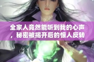 全家人竟然能聽到我的心聲，秘密被揭開后的驚人反轉故事