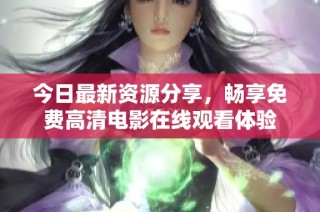 今日最新資源分享，暢享免費高清電影在線觀看體驗