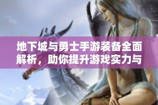 地下城與勇士手游裝備全面解析，助你提升游戲實力與樂趣