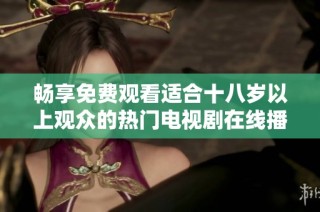 暢享免費觀看適合十八歲以上觀眾的熱門電視劇在線播放服務