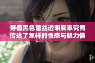 穿著黑色蕾絲透明胸罩究竟傳達了怎樣的性感與魅力信號
