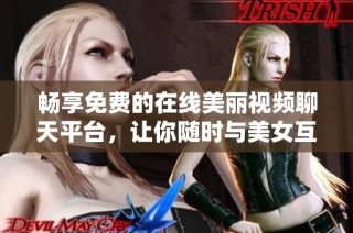 暢享免費的在線美麗視頻聊天平臺，讓你隨時與美女互動交流