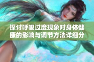 探討呼吸過度現象對身體健康的影響與調節方法詳細分析