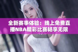 全新賽事體驗：線上免費直播NBA精彩比賽暢享無限樂趣