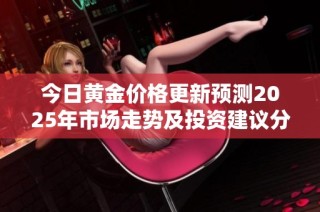 今日黃金價(jià)格更新預(yù)測2025年市場走勢及投資建議分析