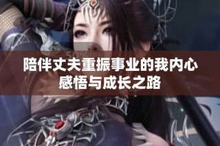 陪伴丈夫重振事業(yè)的我內(nèi)心感悟與成長之路