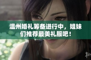 溫州婚禮籌備進(jìn)行中，姐妹們推薦最美禮服吧！