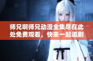 師兄啊師兄動漫全集盡在此處免費觀看，快來一起追劇吧！