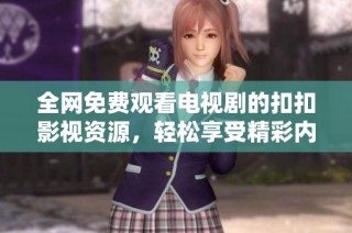 全網免費觀看電視劇的扣扣影視資源，輕松享受精彩內容