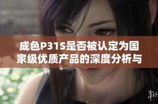 成色P31S是否被認定為國家級優質產品的深度分析與探討