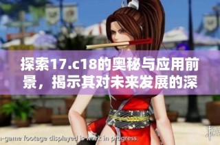 探索17.c18的奧秘與應用前景，揭示其對未來發展的深遠影響
