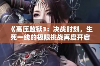 《高壓監獄3：決戰時刻，生死一線的極限挑戰再度開啟》