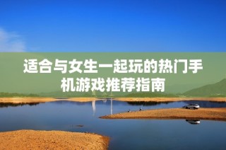 適合與女生一起玩的熱門手機游戲推薦指南