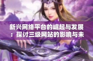 新興網絡平臺的崛起與發展：探討三級網站的影響與未來趨勢