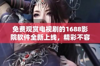 免費觀賞電視劇的1688影院軟件全新上線，精彩不容錯過