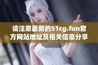 請注意最新的51cg.fun官方網站地址及相關信息分享