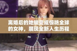 離婚后的她蛻變成驚艷全球的女神，展現(xiàn)全新人生歷程