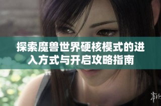 探索魔獸世界硬核模式的進入方式與開啟攻略指南