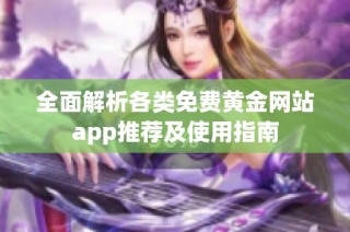 全面解析各類免費黃金網站app推薦及使用指南