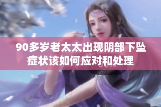 90多歲老太太出現(xiàn)陰部下墜癥狀該如何應(yīng)對(duì)和處理