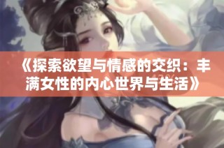 《探索欲望與情感的交織：豐滿女性的內心世界與生活》
