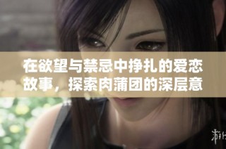 在欲望與禁忌中掙扎的愛戀故事，探索肉蒲團的深層意涵