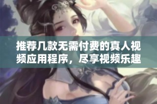 推薦幾款無需付費的真人視頻應用程序，盡享視頻樂趣
