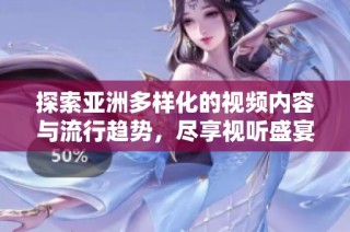 探索亞洲多樣化的視頻內容與流行趨勢，盡享視聽盛宴