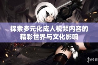 探索多元化成人視頻內容的精彩世界與文化影響