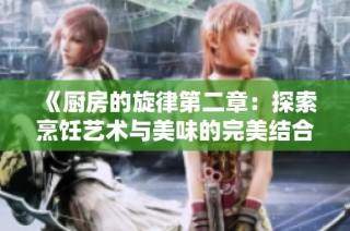 《廚房的旋律第二章：探索烹飪藝術(shù)與美味的完美結(jié)合》