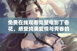 免費在線觀看完整電影丁香花，感受純美愛情與青春的精彩交織
