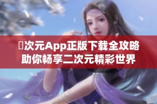 囧次元App正版下載全攻略助你暢享二次元精彩世界