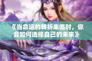《當命運的轉(zhuǎn)折來臨時，你會如何選擇自己的未來》