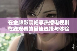 在金牌影院暢享熱播電視劇在線觀看的最佳選擇與體驗指南