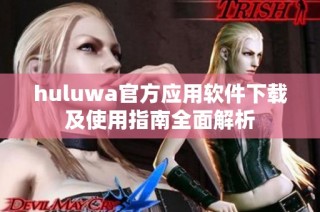 huluwa官方應用軟件下載及使用指南全面解析