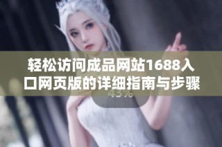 輕松訪問成品網(wǎng)站1688入口網(wǎng)頁版的詳細指南與步驟解讀