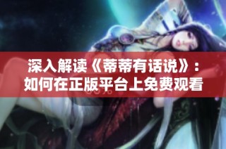 深入解讀《蒂蒂有話說》：如何在正版平臺(tái)上免費(fèi)觀看的秘訣