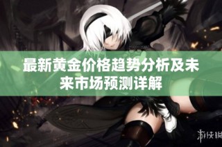 最新黃金價格趨勢分析及未來市場預測詳解