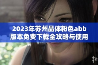 2023年蘇州晶體粉色abb版本免費下載全攻略與使用指南