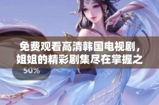 免費觀看高清韓國電視劇，姐姐的精彩劇集盡在掌握之中
