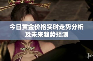 今日黃金價格實時走勢分析及未來趨勢預測