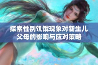 探索性別饑餓現象對新生兒父母的影響與應對策略
