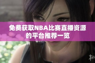 免費(fèi)獲取NBA比賽直播資源的平臺(tái)推薦一覽