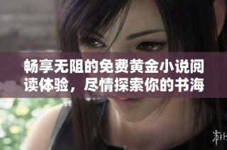 暢享無阻的免費黃金小說閱讀體驗，盡情探索你的書海之旅