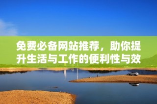 免費必備網站推薦，助你提升生活與工作的便利性與效率