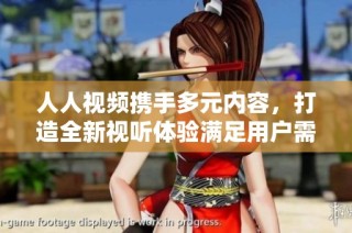 人人視頻攜手多元內容，打造全新視聽體驗滿足用戶需求