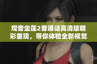 觀音坐蓮2普通話高清版精彩重現，帶你體驗全新視覺盛宴與感人故事